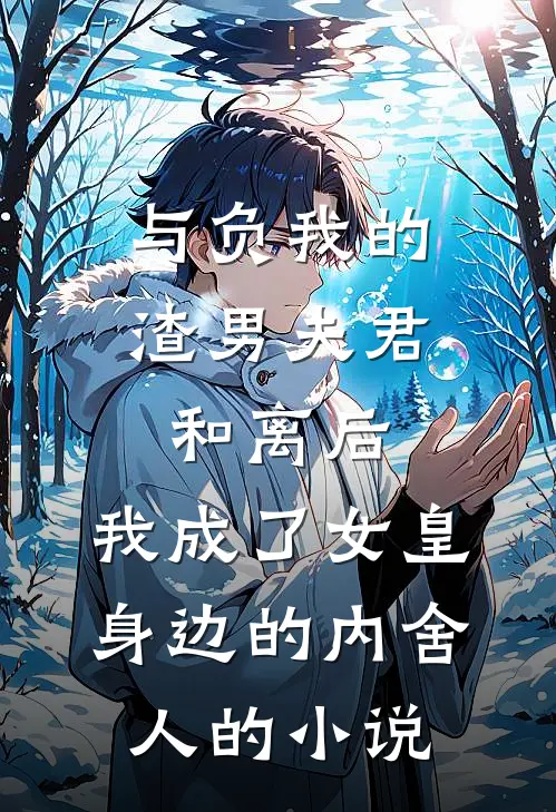 与负我的渣男夫君和离后，我成了女皇身边的内舍人的小说