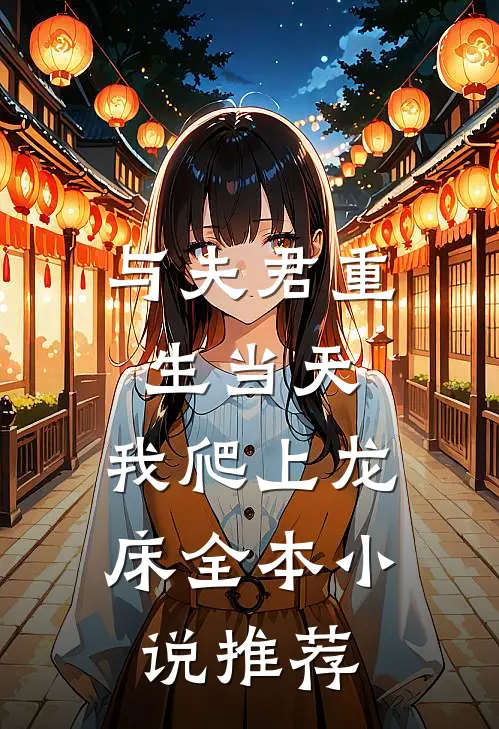 与夫君重生当天，我爬上龙床全本小说推荐