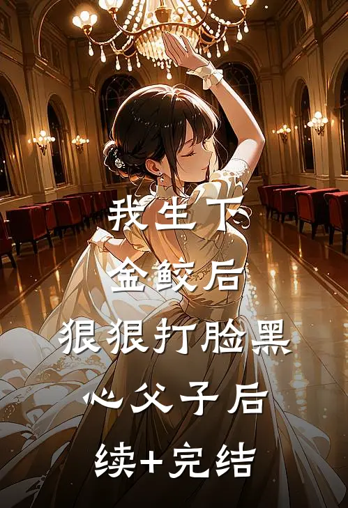 我生下金鲛后，狠狠打脸黑心父子后续+完结