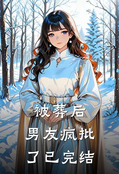 被葬后，男友疯批了已完结