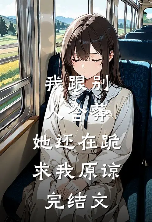 我跟别人合葬，她还在跪求我原谅完结文