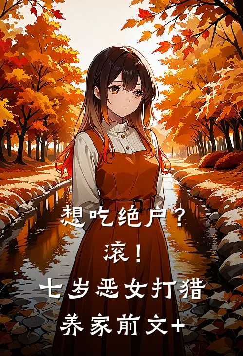 想吃绝户？滚！七岁恶女打猎养家前文+