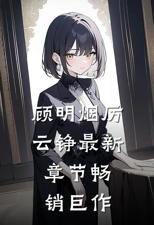 顾明烟厉云铮最新章节畅销巨作