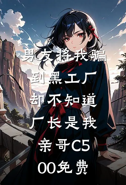 男友将我骗到黑工厂，却不知道厂长是我亲哥C500免费