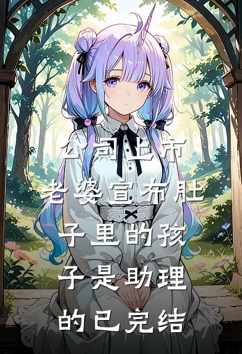 公司上市，老婆宣布肚子里的孩子是助理的已完结