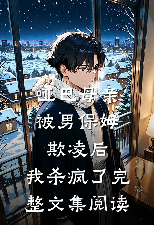 哑巴母亲被男保姆欺凌后，我杀疯了完整文集阅读