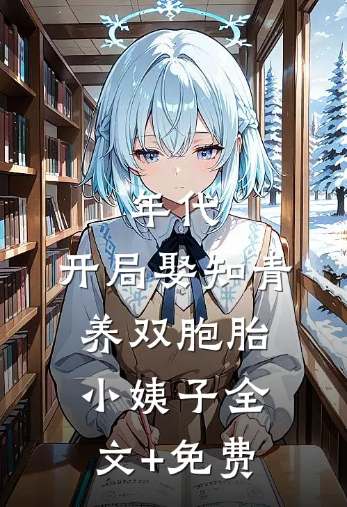年代：开局娶知青养双胞胎小姨子全文+免费