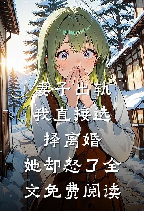 妻子出轨我直接选择离婚，她却怒了全文免费阅读