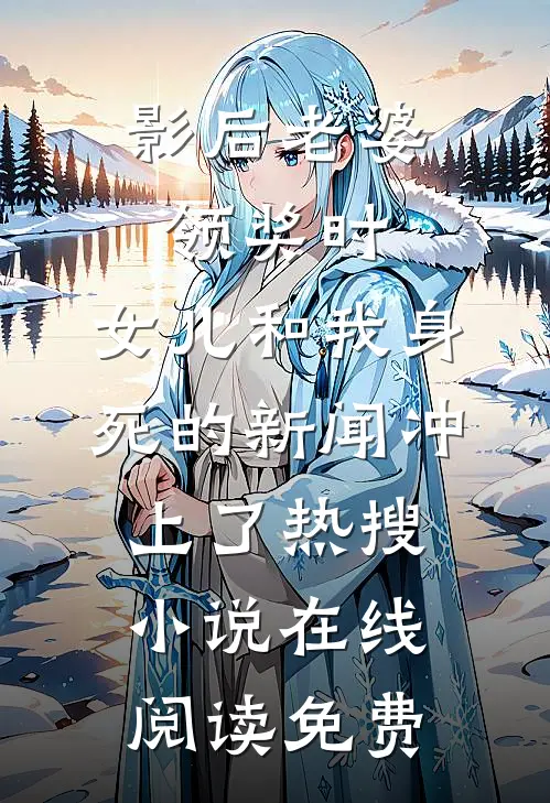 影后老婆领奖时，女儿和我身死的新闻冲上了热搜小说在线阅读免费