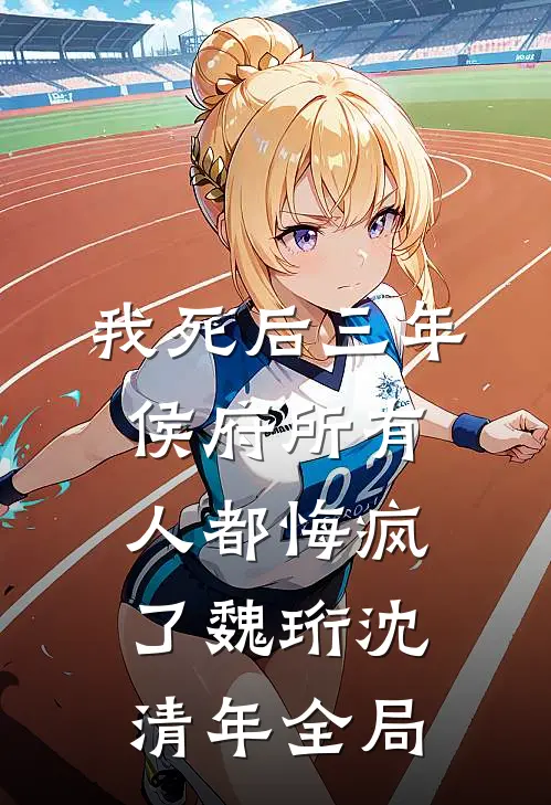 我死后三年，侯府所有人都悔疯了魏珩沈清年全局