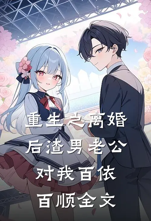 重生之离婚后渣男老公对我百依百顺全文