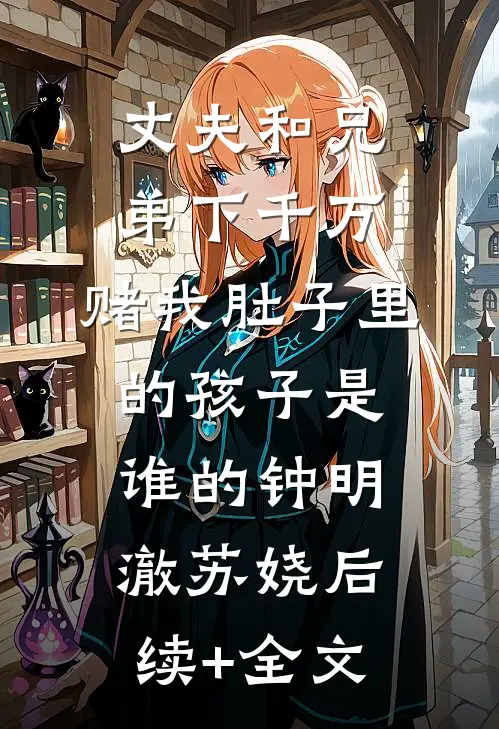 丈夫和兄弟下千万，赌我肚子里的孩子是谁的钟明澈苏娆后续+全文