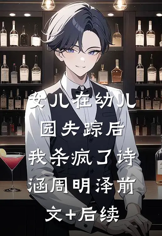 女儿在幼儿园失踪后，我杀疯了诗涵周明泽前文+后续