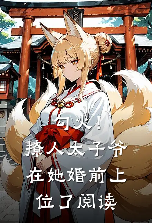 勾火！撩人太子爷在她婚前上位了阅读