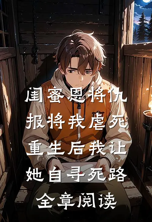 闺蜜恩将仇报将我虐死，重生后我让她自寻死路全章阅读