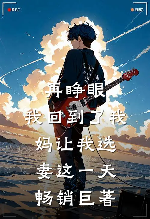 再睁眼，我回到了我妈让我选妻这一天畅销巨著
