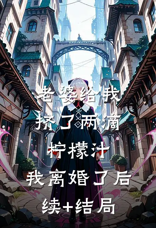 老婆给我挤了两滴柠檬汁，我离婚了后续+结局
