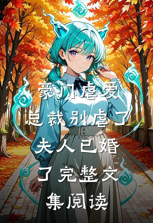 豪门虐爱总裁别虐了,夫人已婚了完整文集阅读