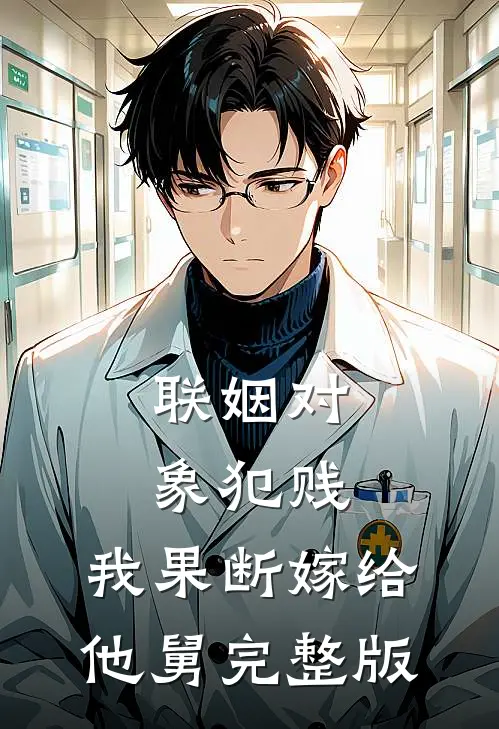 联姻对象犯贱，我果断嫁给他舅完整版