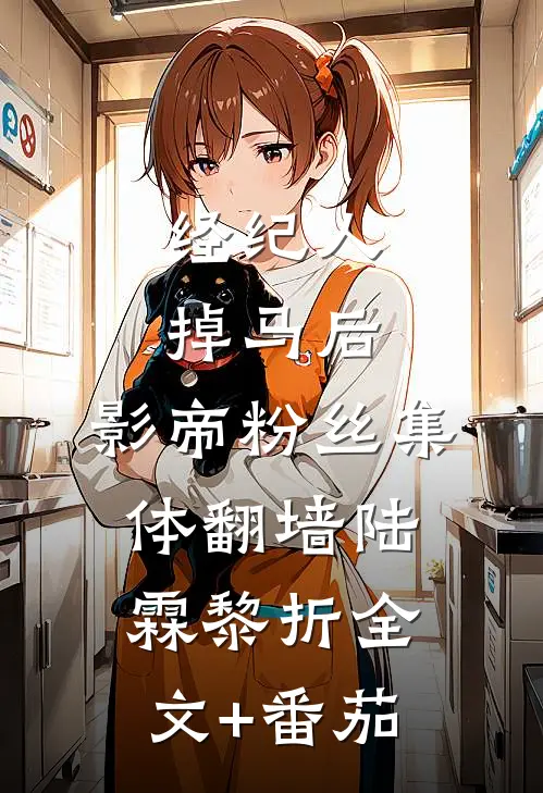 经纪人掉马后，影帝粉丝集体翻墙陆霖黎折全文+番茄