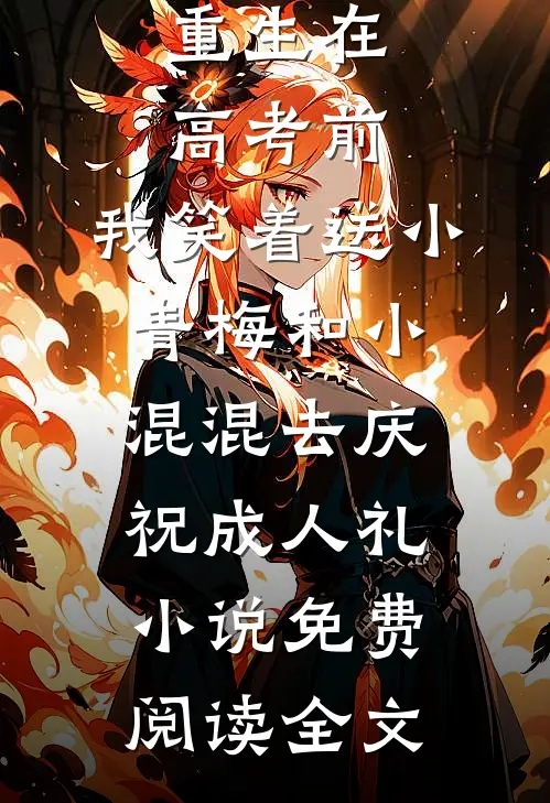 重生在高考前，我笑着送小青梅和小混混去庆祝成人礼小说免费阅读全文