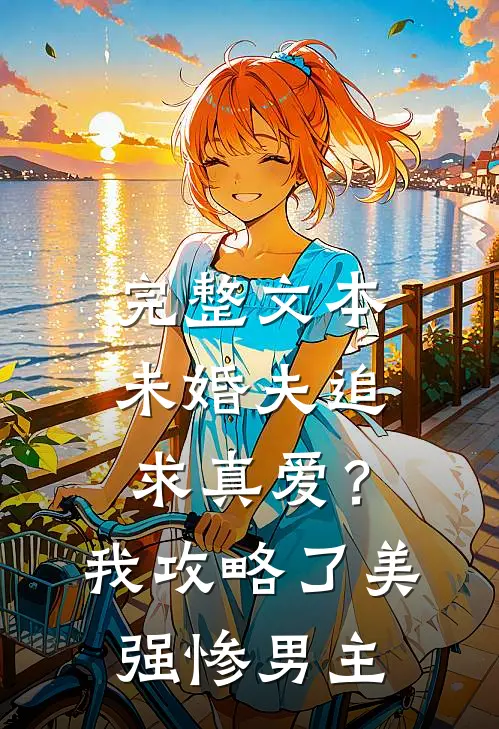 完整文本未婚夫追求真爱？我攻略了美强惨男主