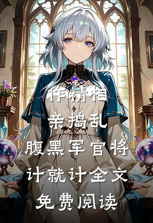 作精相亲捣乱，腹黑军官将计就计全文免费阅读