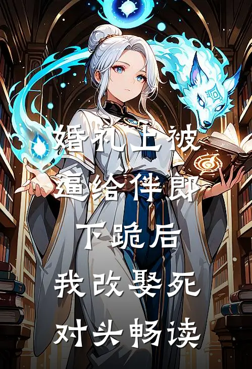 婚礼上被逼给伴郎下跪后，我改娶死对头畅读