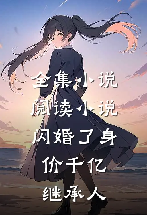 全集小说阅读小说闪婚了身价千亿继承人