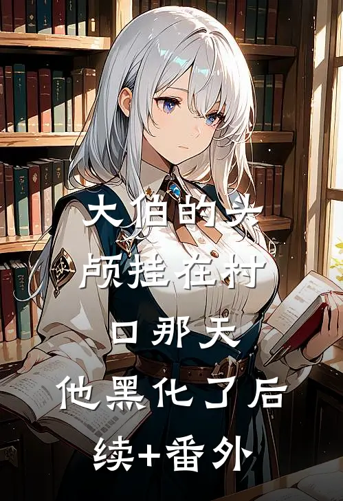 大伯的头颅挂在村口那天，他黑化了后续+番外