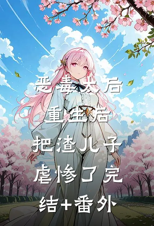 恶毒太后重生后：把渣儿子虐惨了完结+番外