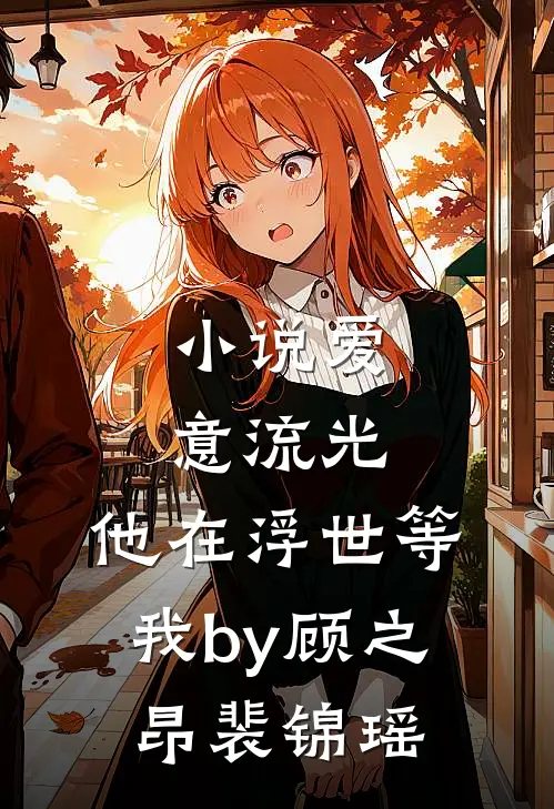 小说爱意流光，他在浮世等我by顾之昂裴锦瑶