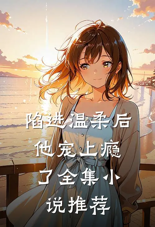陷进温柔后，他宠上瘾了全集小说推荐