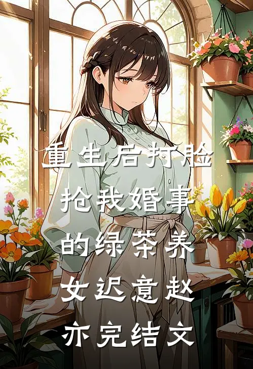 重生后打脸抢我婚事的绿茶养女迟意赵亦完结文