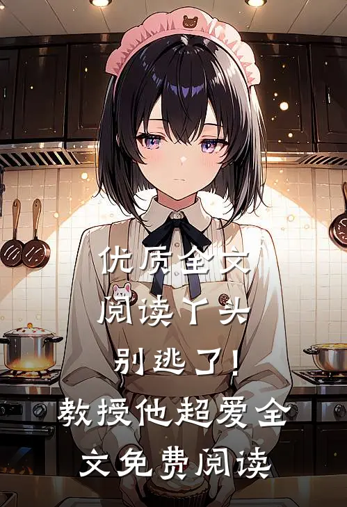优质全文阅读丫头别逃了!教授他超爱全文免费阅读