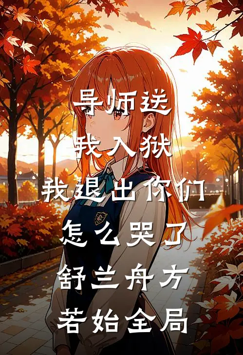 导师送我入狱，我退出你们怎么哭了舒兰舟方若始全局