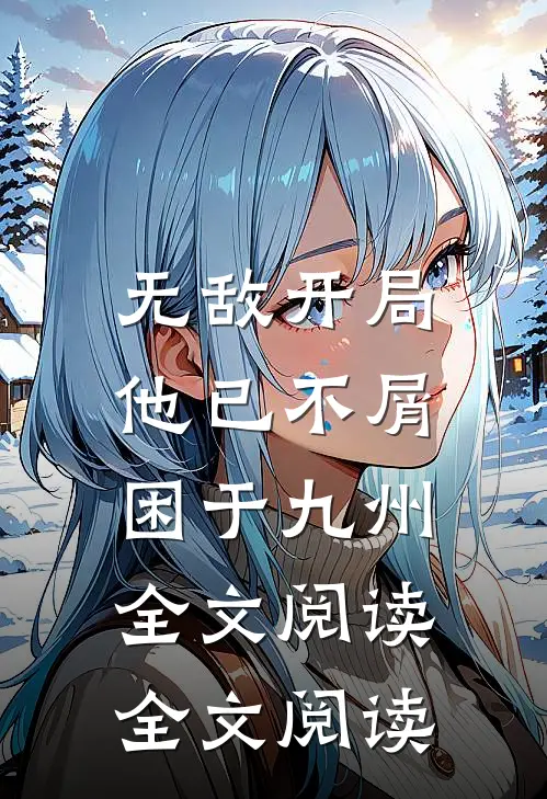 无敌开局,他已不屑困于九州全文阅读全文阅读