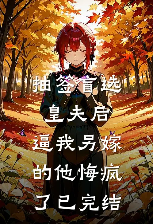 抽签盲选皇夫后，逼我另嫁的他悔疯了已完结