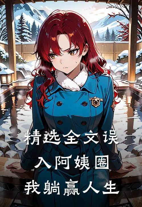 精选全文误入阿姨圈,我躺赢人生