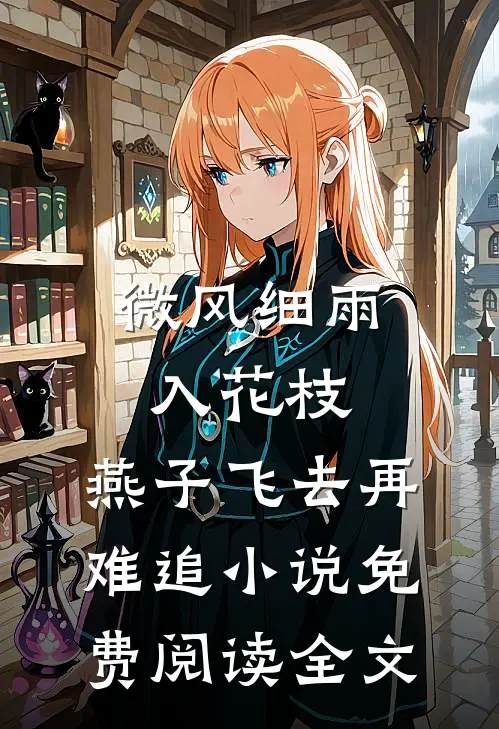 微风细雨入花枝，燕子飞去再难追小说免费阅读全文