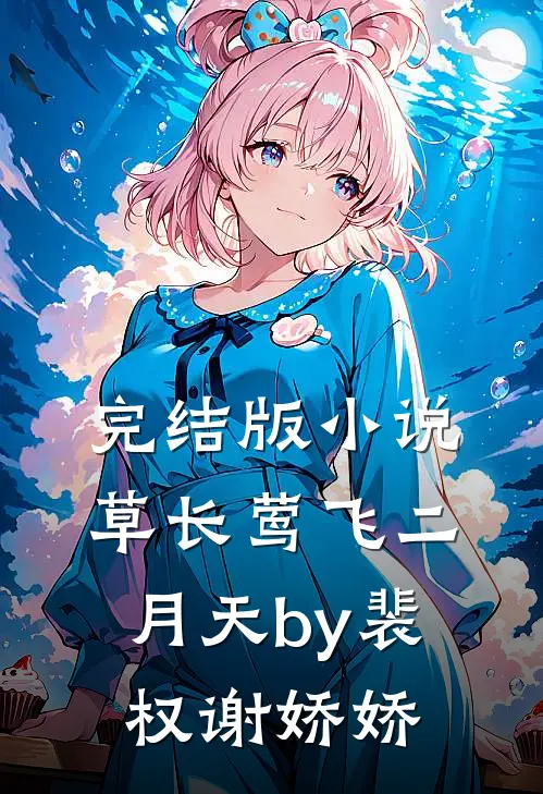 完结版小说草长莺飞二月天by裴权谢娇娇