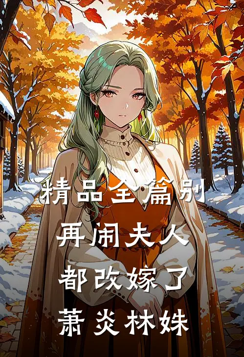 精品全篇别再闹夫人都改嫁了萧炎林姝