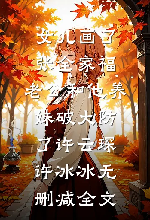 女儿画了张全家福，老公和他养妹破大防了许云琛许冰冰无删减全文