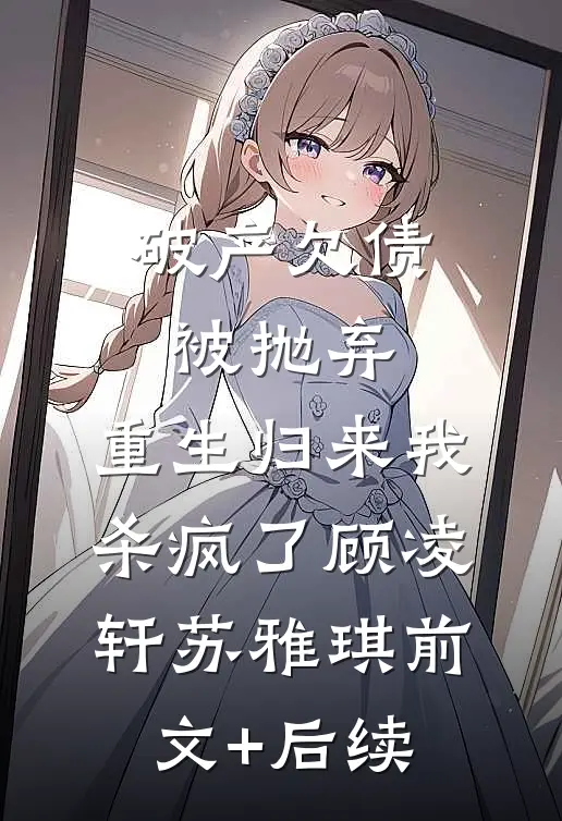 破产欠债被抛弃，重生归来我杀疯了顾凌轩苏雅琪前文+后续