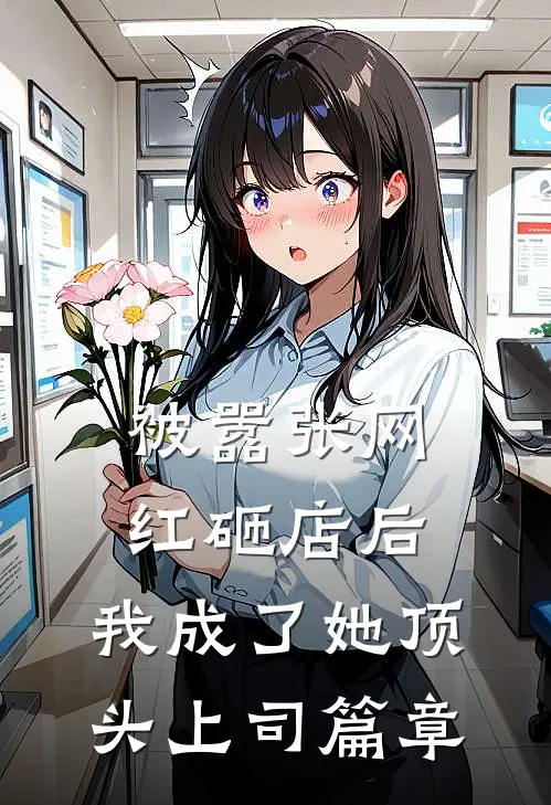 被嚣张网红砸店后，我成了她顶头上司篇章