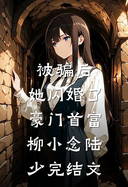 被骗后，她闪婚了豪门首富柳小念陆少完结文