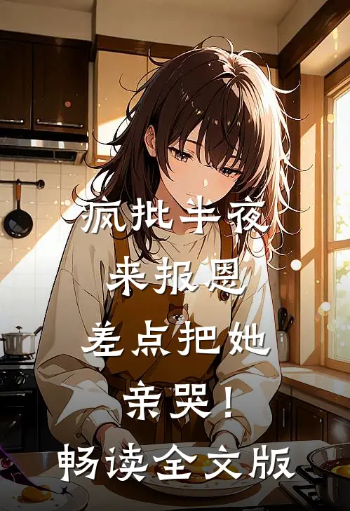 疯批半夜来报恩，差点把她亲哭！畅读全文版
