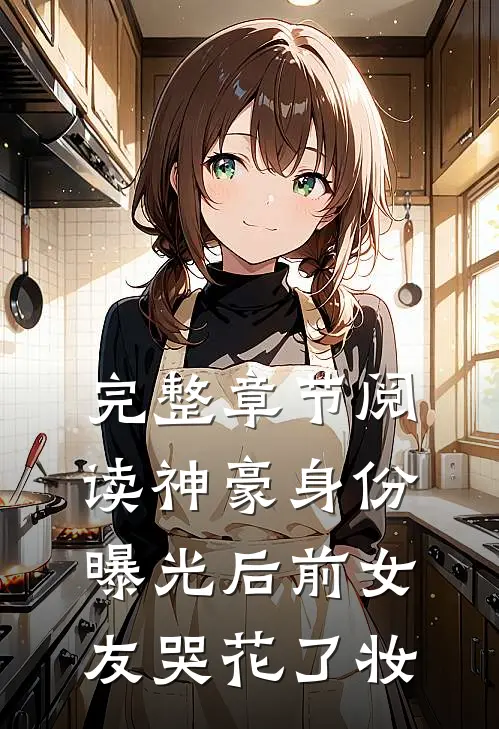 完整章节阅读神豪身份曝光后前女友哭花了妆