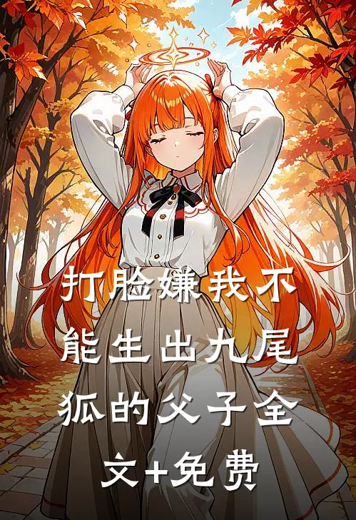 打脸嫌我不能生出九尾狐的父子全文+免费