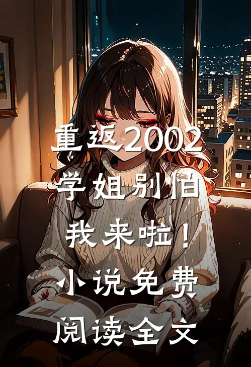 重返2002学姐别怕我来啦!免费阅读全文最新章节